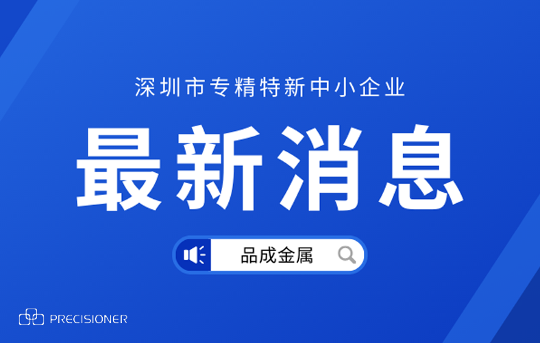 品成金屬榮獲深圳市“專精特新”企業(yè)榮譽(yù)稱號(hào)